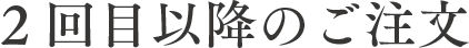 2回目以降のご注文